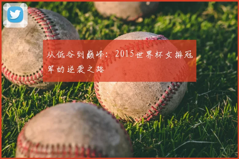 从低谷到巅峰：2015世界杯女排冠军的逆袭之路
