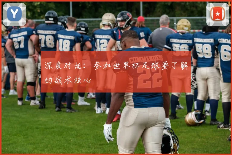 深度对话：参加世界杯足球要了解的战术核心
