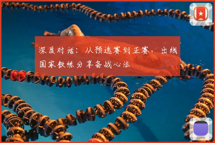深度对话：从预选赛到正赛，出线国家教练分享备战心法