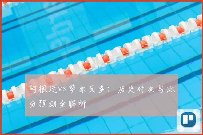 阿根廷vs萨尔瓦多：历史对决与比分预测全解析