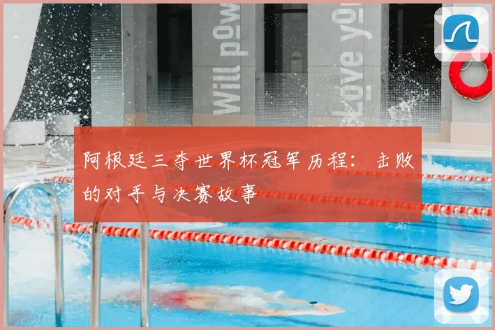 阿根廷三夺世界杯冠军历程：击败的对手与决赛故事