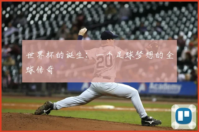 世界杯的诞生:一个足球梦想的全球传奇