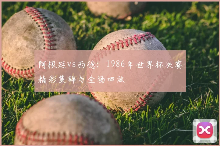 阿根廷vs西德：1986年世界杯决赛精彩集锦与全场回放