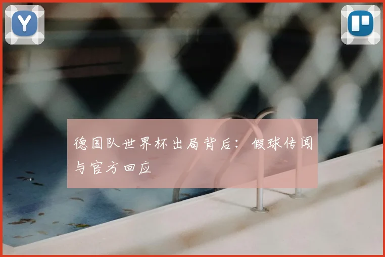 德国队世界杯出局背后:假球传闻与官方回应