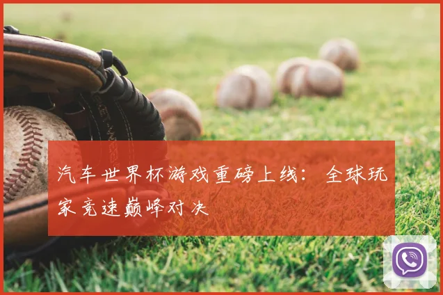 汽车世界杯游戏重磅上线:全球玩家竞速巅峰对决