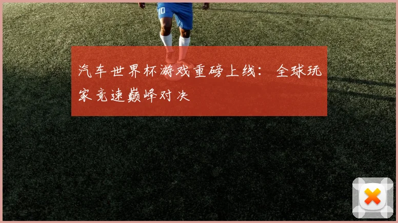 汽车世界杯游戏重磅上线:全球玩家竞速巅峰对决