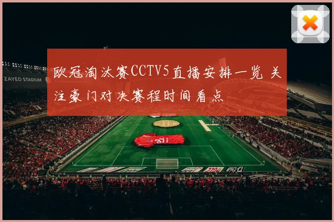 欧冠淘汰赛CCTV5直播安排一览 关注豪门对决赛程时间看点