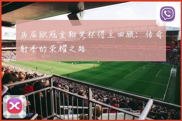 历届欧冠金靴奖杯得主回顾：传奇射手的荣耀之路