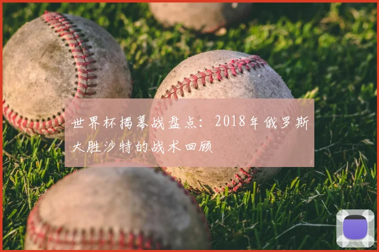 世界杯揭幕战盘点：2018年俄罗斯大胜沙特的战术回顾